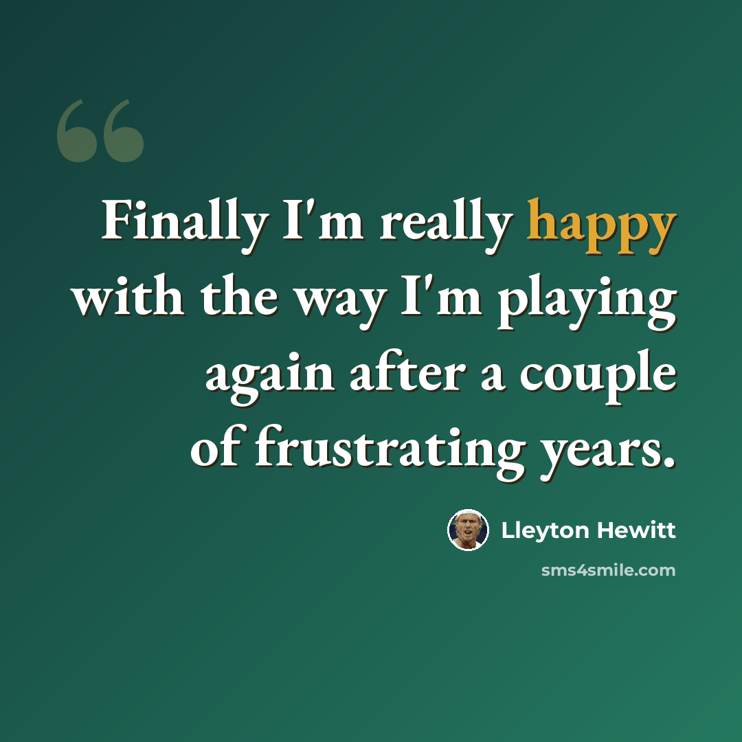 “Finally I'm really happy with the way I'm playing again after a couple of frustrating years.” quote by Lleyton Hewitt