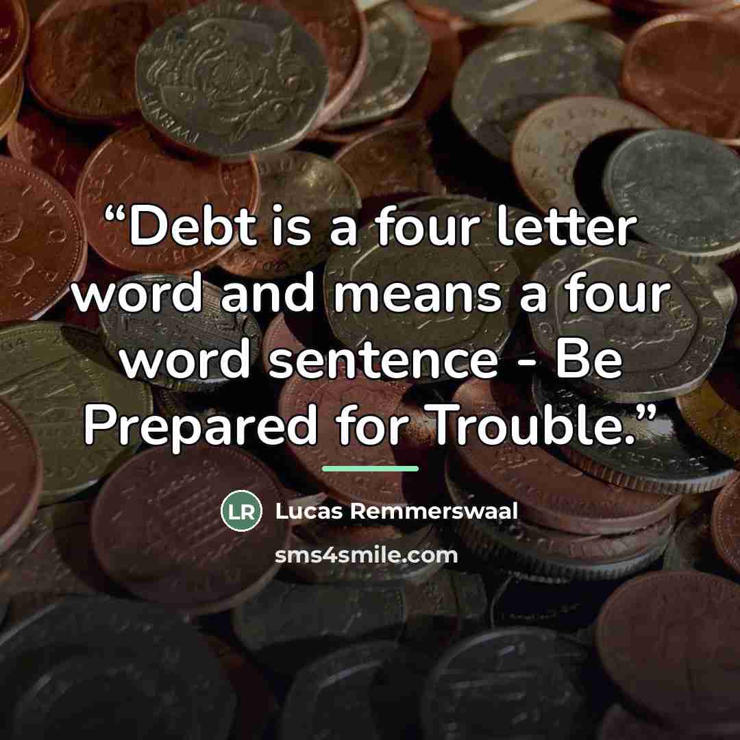 “Debt is a four letter word and means a four word sentence - Be Prepared for Trouble.” quote by Lucas Remmerswaal