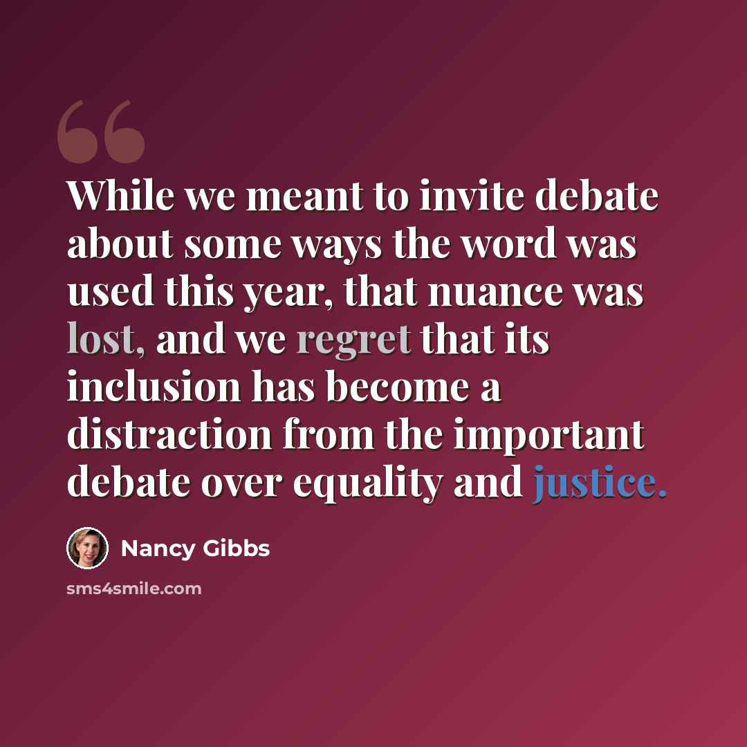 “While we meant to invite debate about some ways the word was used this year, that nuance was lost, and we regret that its inclusion has become a distraction from the important debate over equality and justice.” quote by Nancy Gibbs
