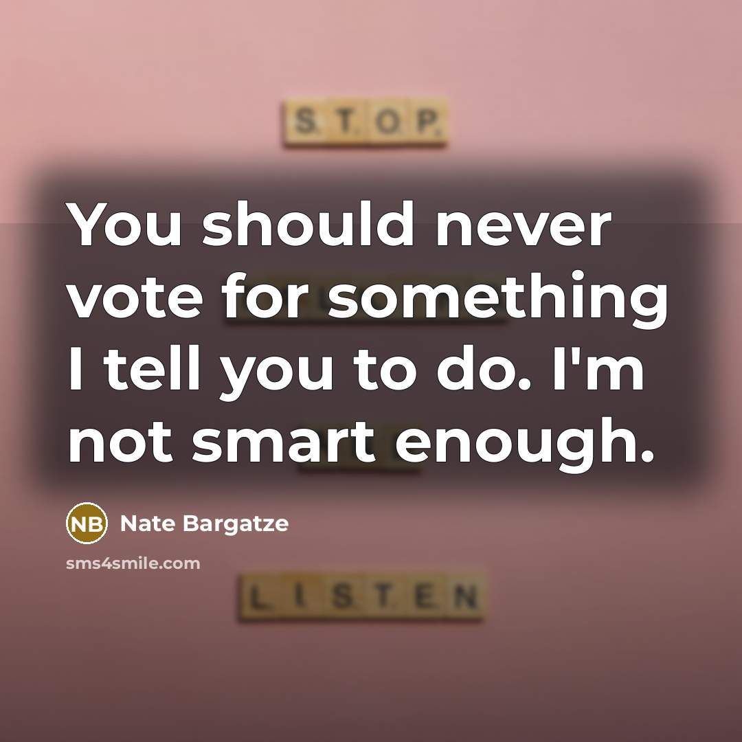“You should never vote for something I tell you to do. I'm not smart enough.” quote by Nate Bargatze