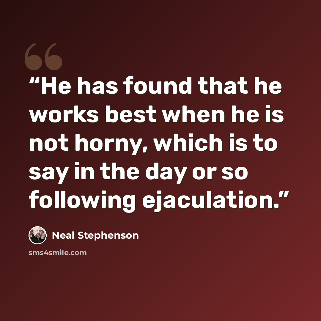“He has found that he works best when he is not horny, which is to say in the day or so following ejaculation.” quote by Neal Stephenson