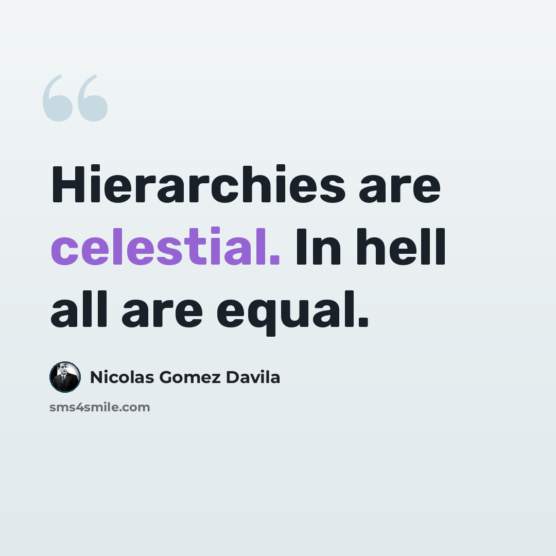 “Hierarchies are celestial. In hell all are equal.” quote by Nicolas Gomez Davila