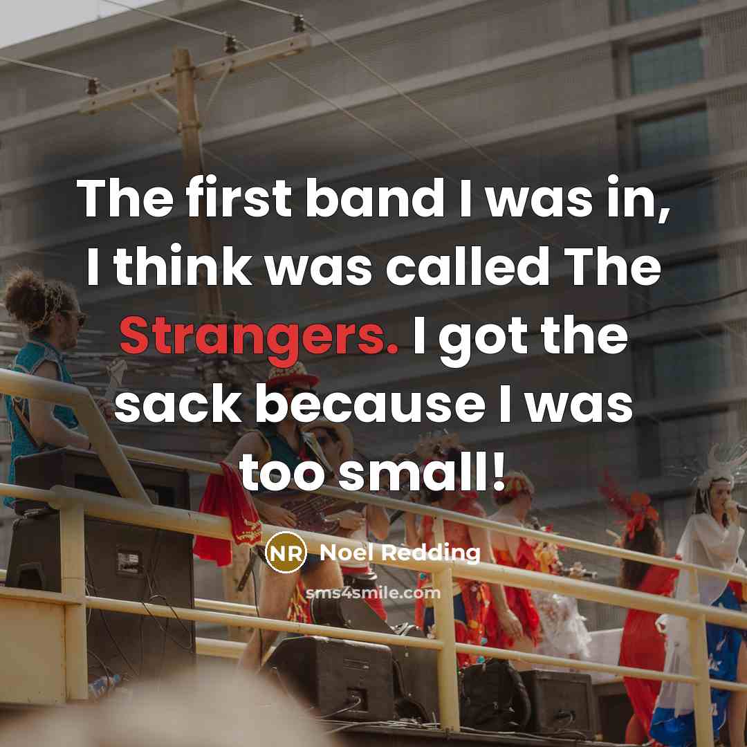 “The first band I was in, I think was called The Strangers. I got the sack because I was too small!” quote by Noel Redding