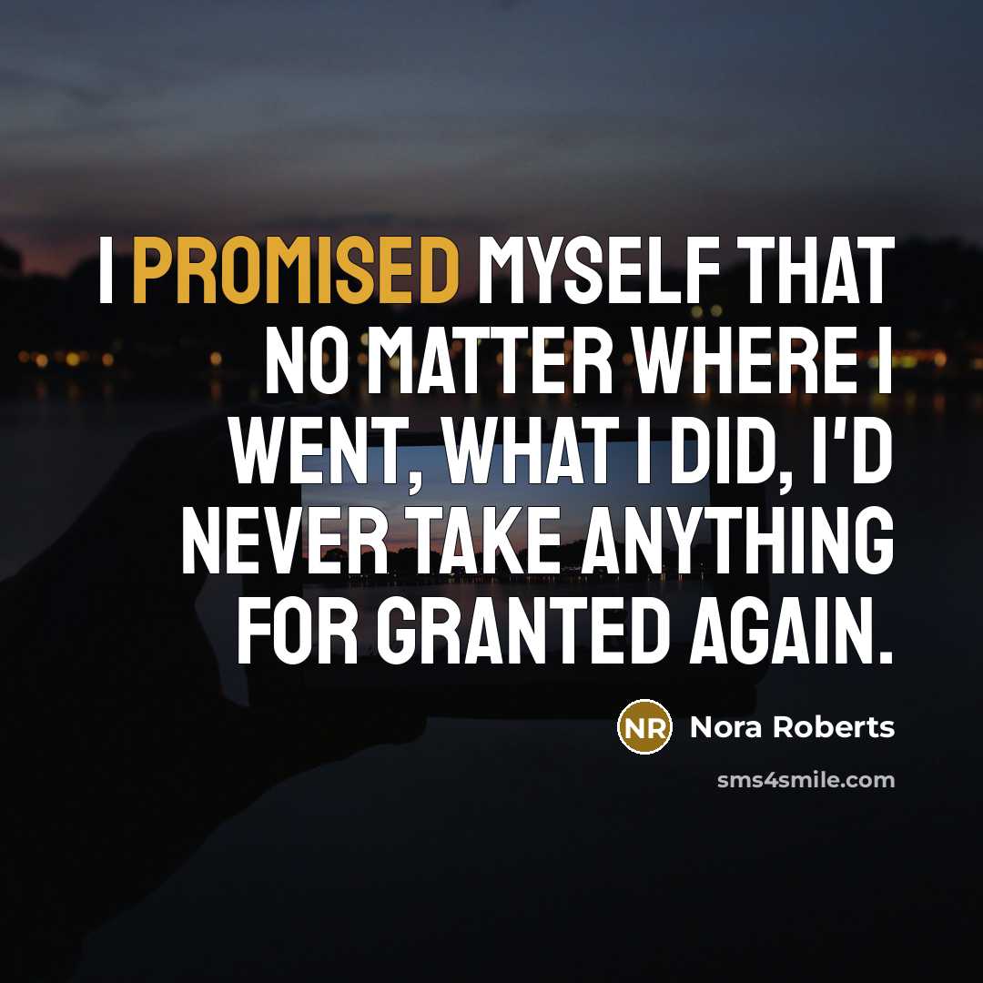“I promised myself that no matter where I went, what I did, I'd never take anything for granted again.” quote by Nora Roberts