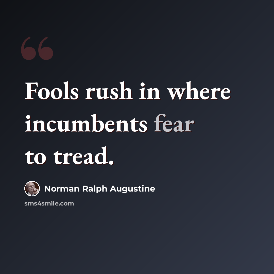 “Fools rush in where incumbents fear to tread.” quote by Norman Ralph Augustine