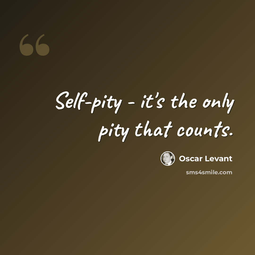 “Self-pity - it's the only pity that counts.” quote by Oscar Levant