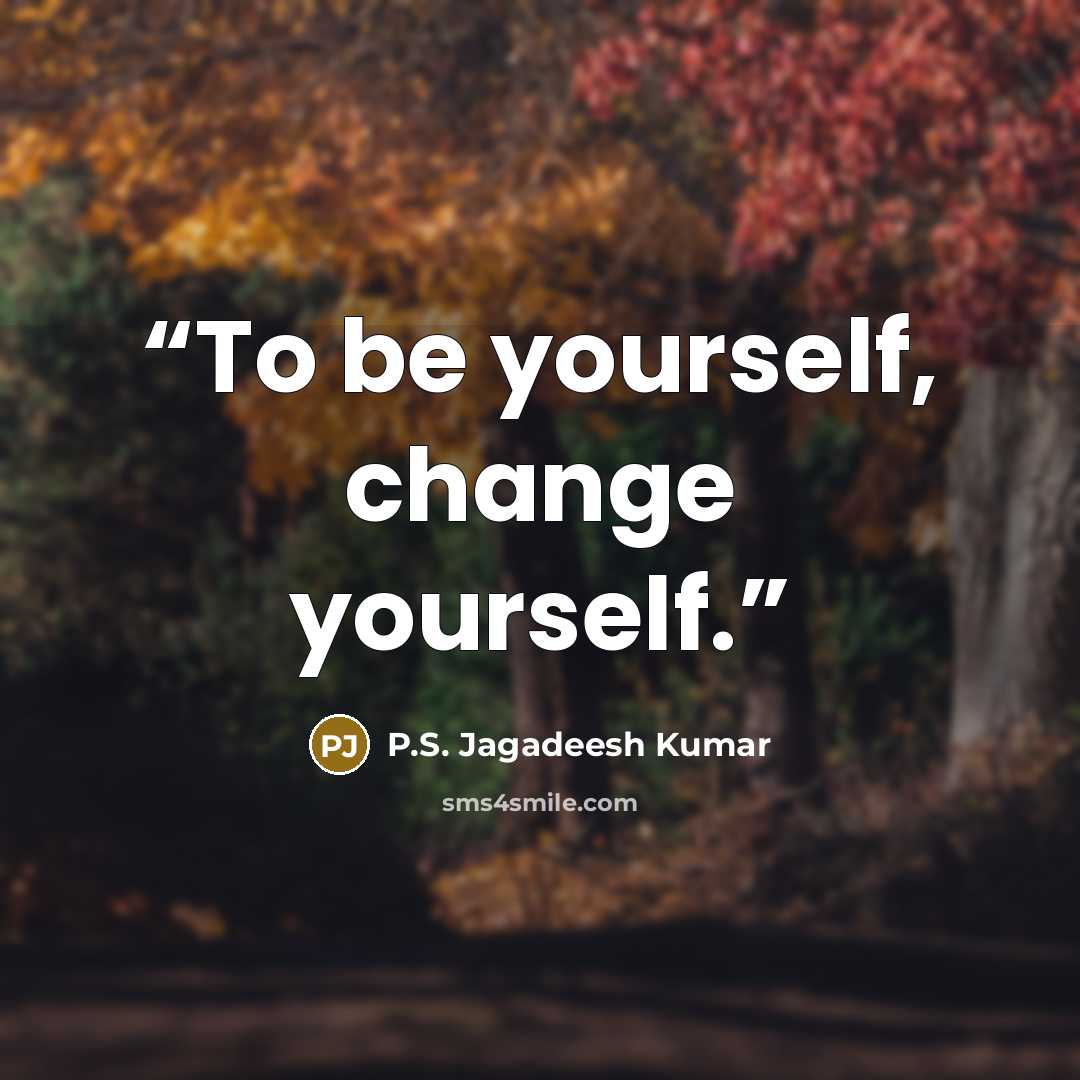 “To be yourself, change yourself.” quote by P.S. Jagadeesh Kumar