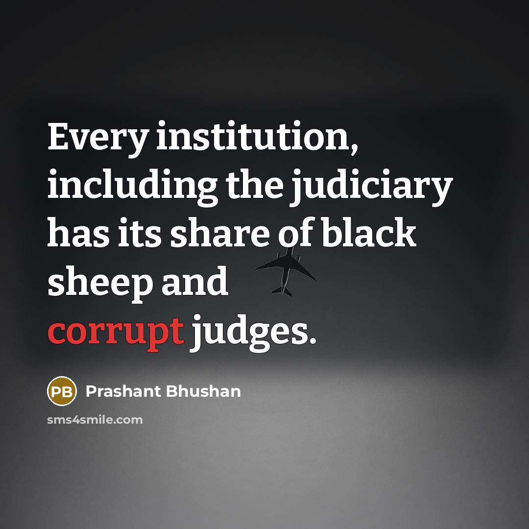 “Every institution, including the judiciary has its share of black sheep and corrupt judges.” quote by Prashant Bhushan