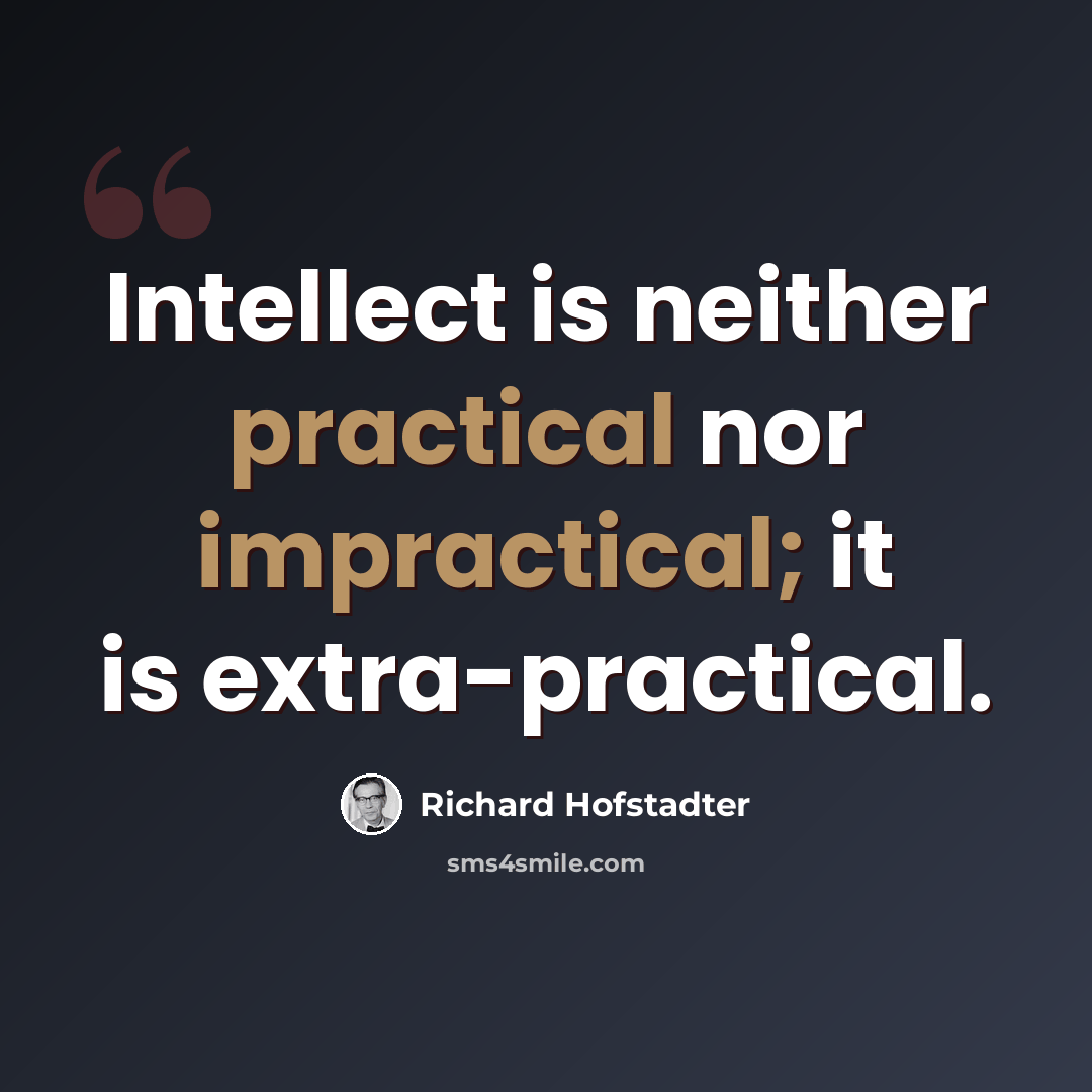 “Intellect is neither practical nor impractical; it is extra-practical.” quote by Richard Hofstadter