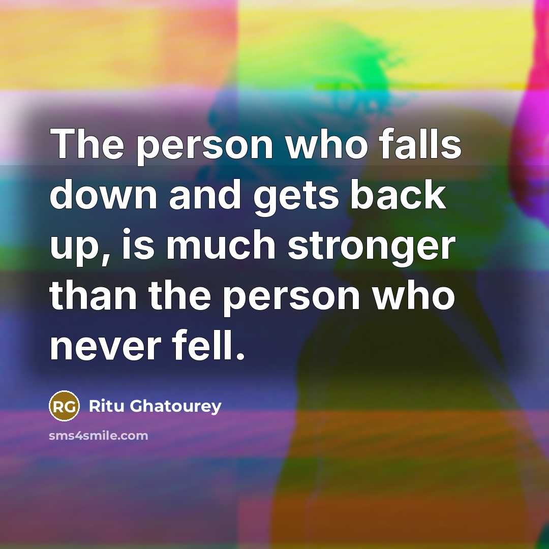 “The person who falls down and gets back up, is much stronger than the person who never fell.” quote by Ritu Ghatourey