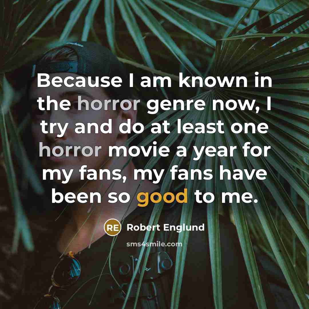 “Because I am known in the horror genre now, I try and do at least one horror movie a year for my fans, my fans have been so good to me.” quote by Robert Englund