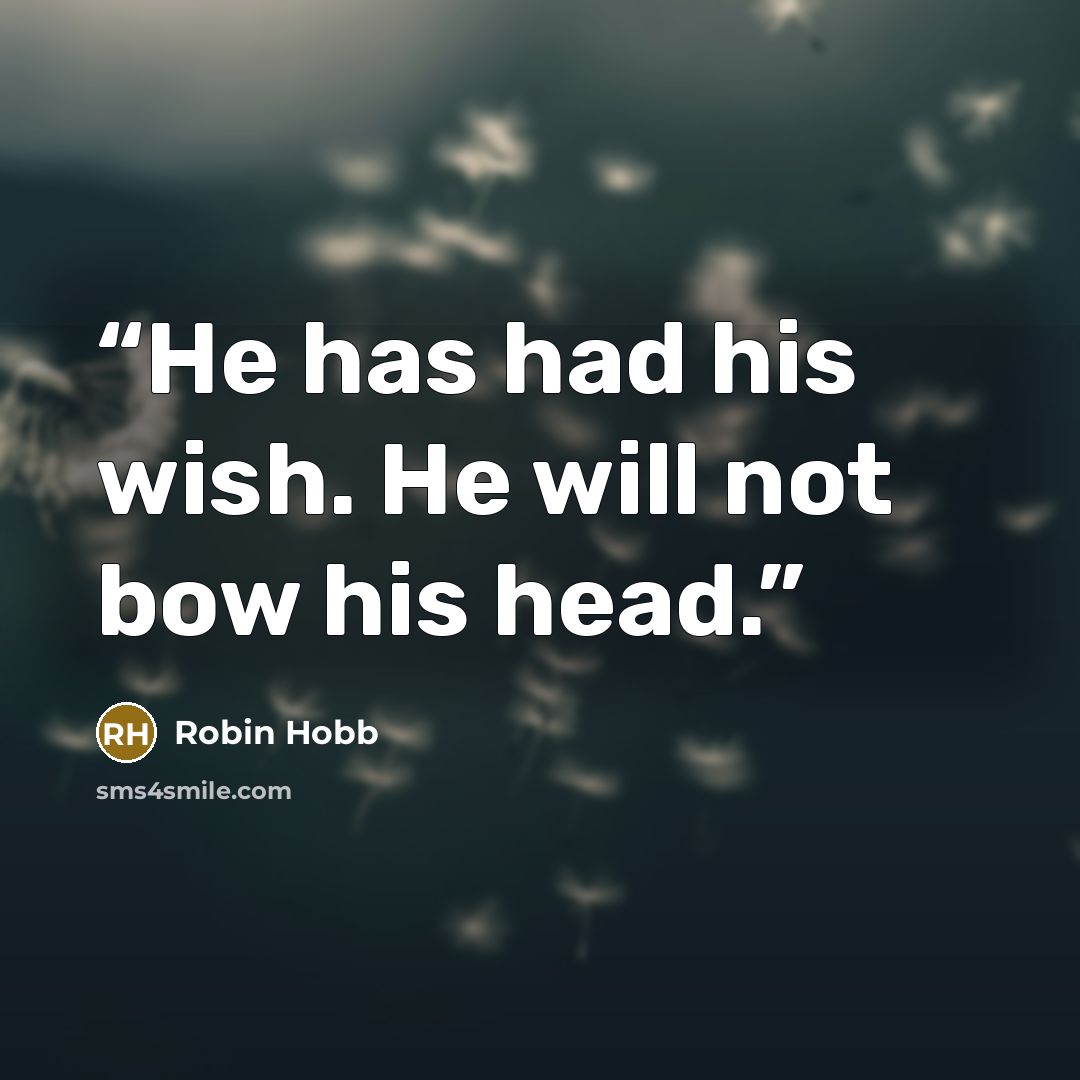 “He has had his wish. He will not bow his head.” quote by Robin Hobb