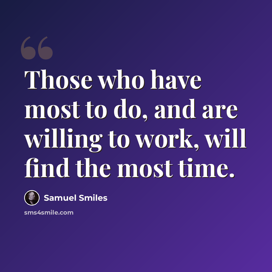“Those who have most to do, and are willing to work, will find the most time.” quote by Samuel Smiles