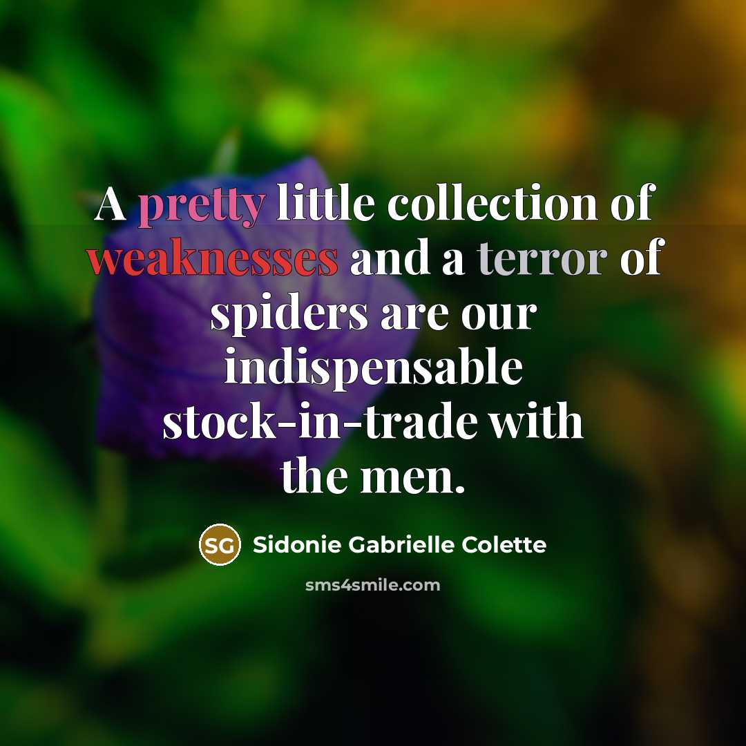 “A pretty little collection of weaknesses and a terror of spiders are our indispensable stock-in-trade with the men.” quote by Sidonie Gabrielle Colette