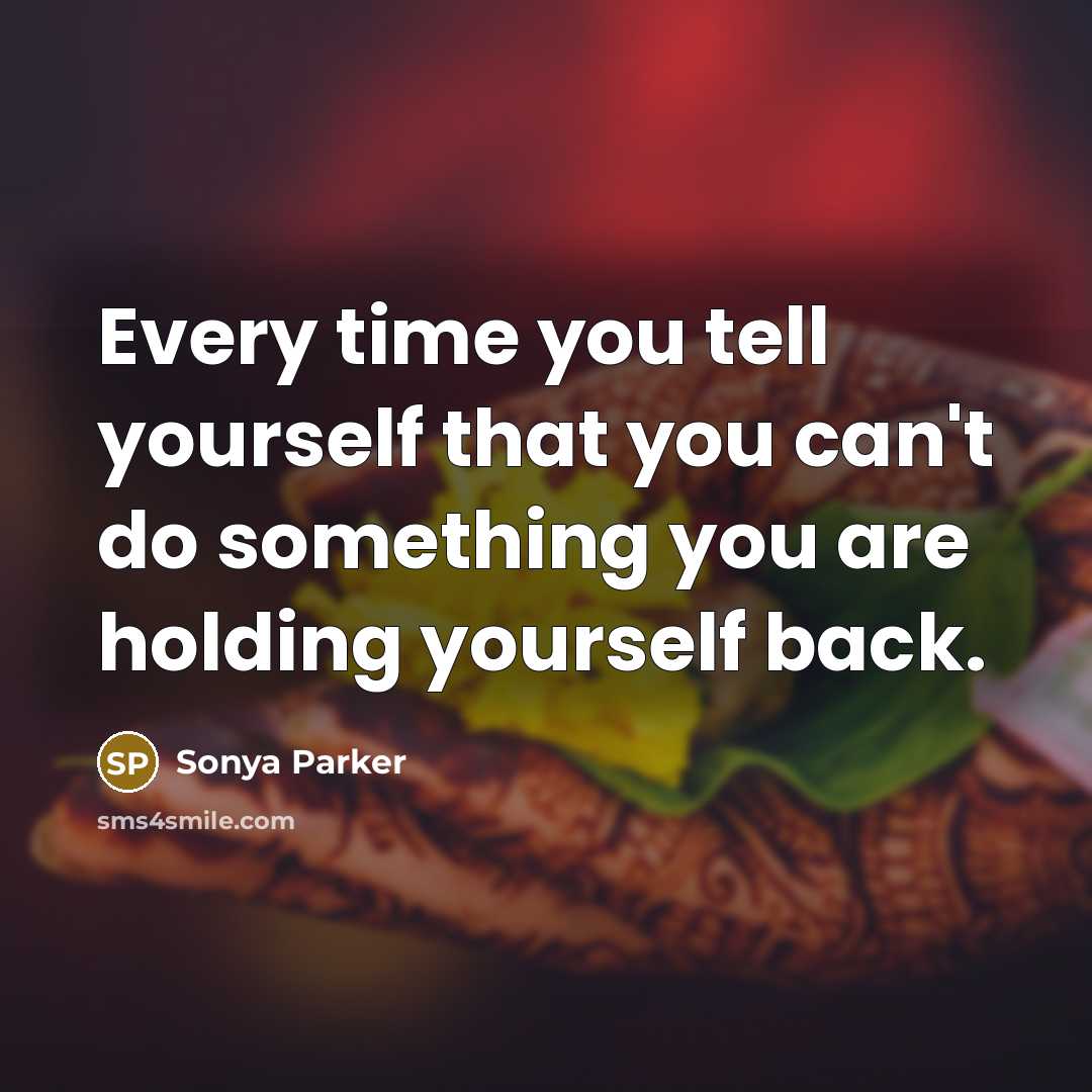 “Every time you tell yourself that you can't do something you are holding yourself back.” quote by Sonya Parker