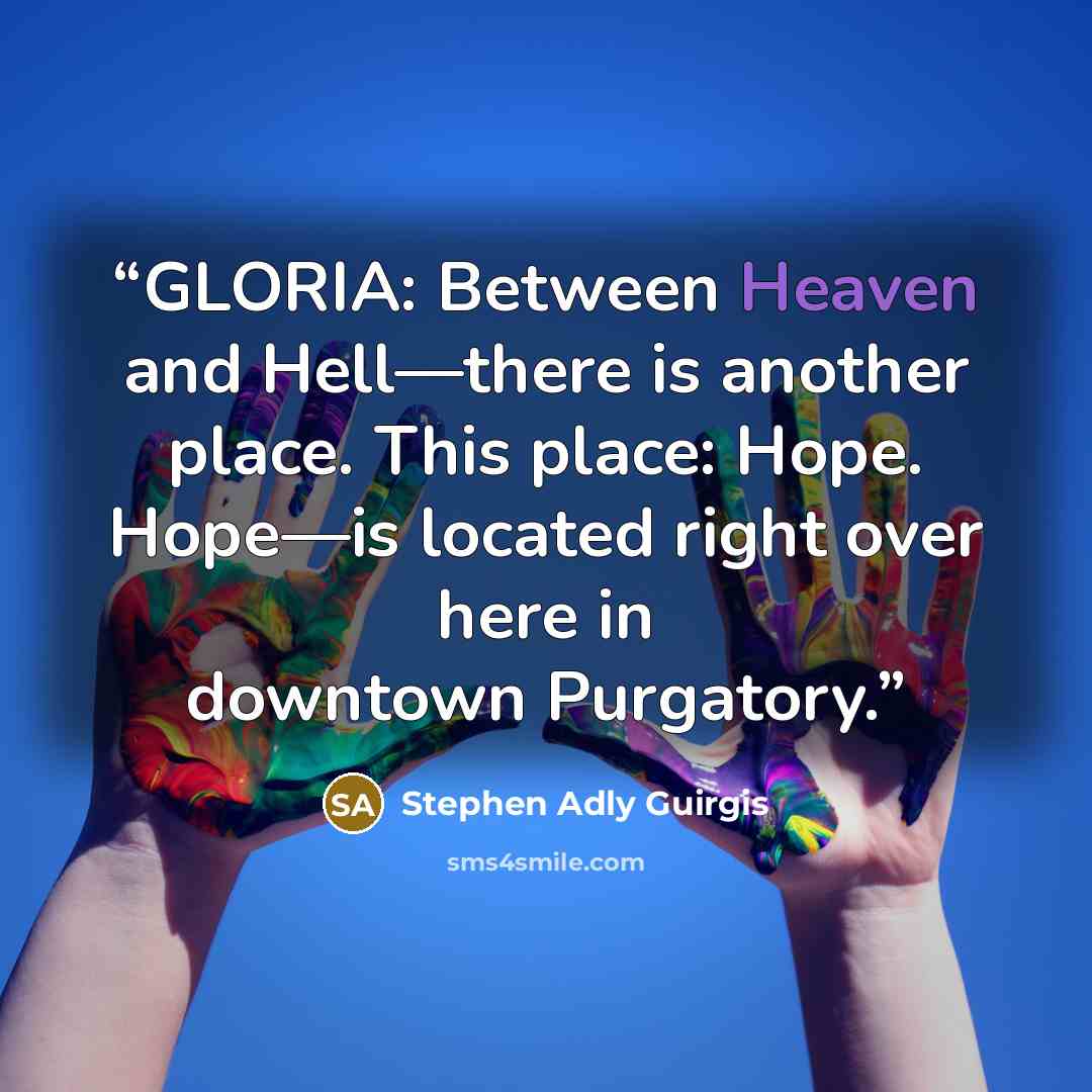 “GLORIA: Between Heaven and Hell—there is another place. This place: Hope. Hope—is located right over here in downtown Purgatory.” quote by Stephen Adly Guirgis