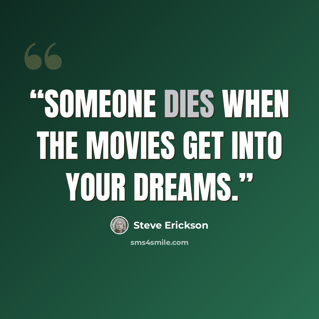“Someone dies when the movies get into your dreams.” quote by Steve Erickson