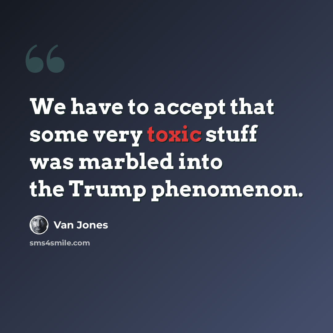 “We have to accept that some very toxic stuff was marbled into the Trump phenomenon.” quote by Van Jones