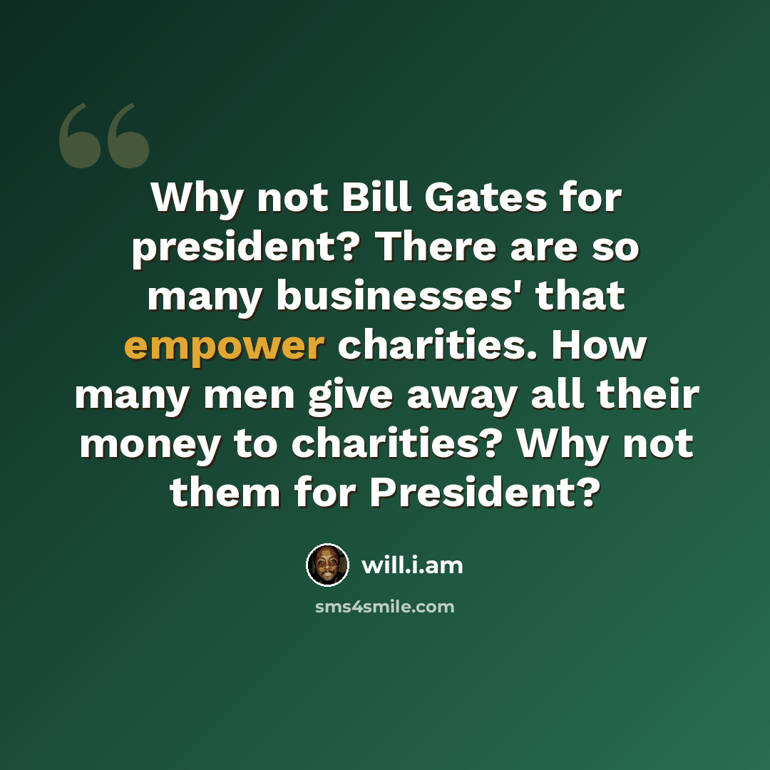 “Why not Bill Gates for president? There are so many businesses' that empower charities. How many men give away all their money to charities? Why not them for President?” quote by will.i.am