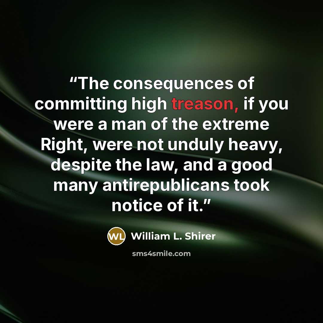 “The consequences of committing high treason, if you were a man of the extreme Right, were not unduly heavy, despite the law, and a good many antirepublicans took notice of it.” quote by William L. Shirer