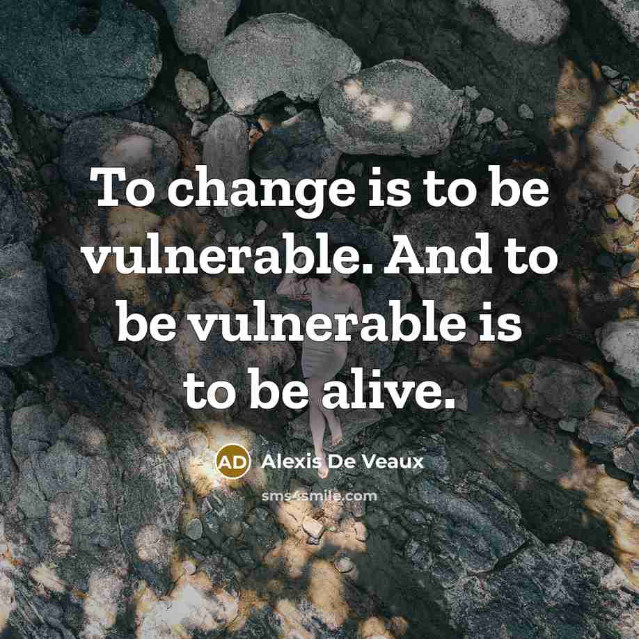 “To change is to be vulnerable. And to be vulnerable is to be alive.” quote by Alexis De Veaux