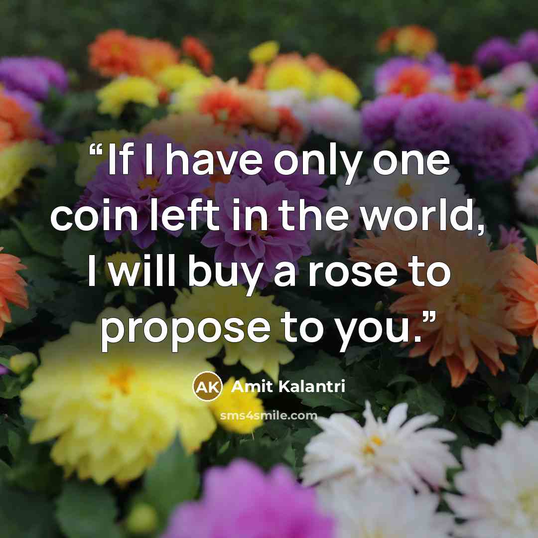 “If I have only one coin left in the world, I will buy a rose to propose to you.” quote by Amit Kalantri