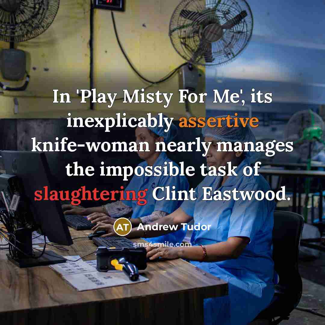 “In 'Play Misty For Me', its inexplicably assertive knife-woman nearly manages the impossible task of slaughtering Clint Eastwood.” quote by Andrew Tudor