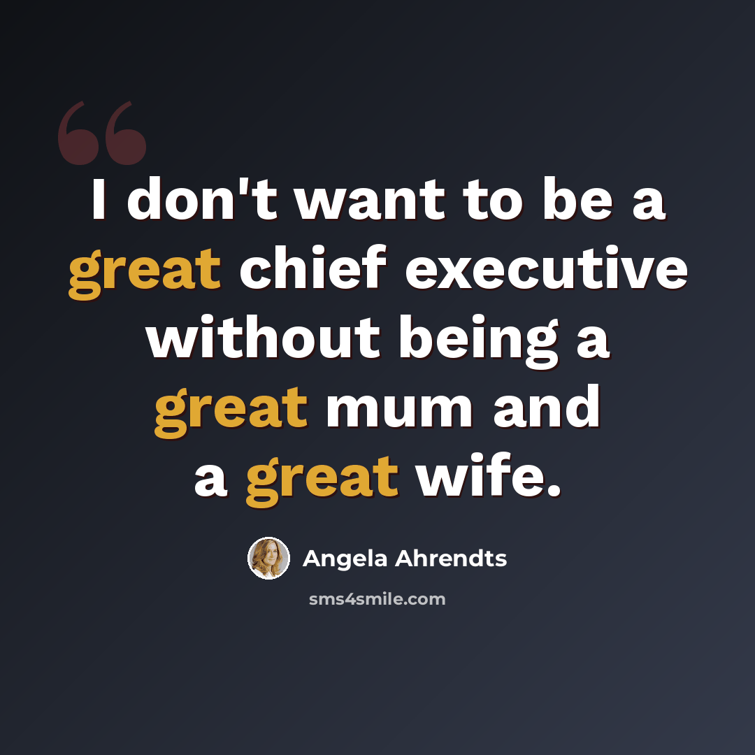 “I don't want to be a great chief executive without being a great mum and a great wife.” quote by Angela Ahrendts