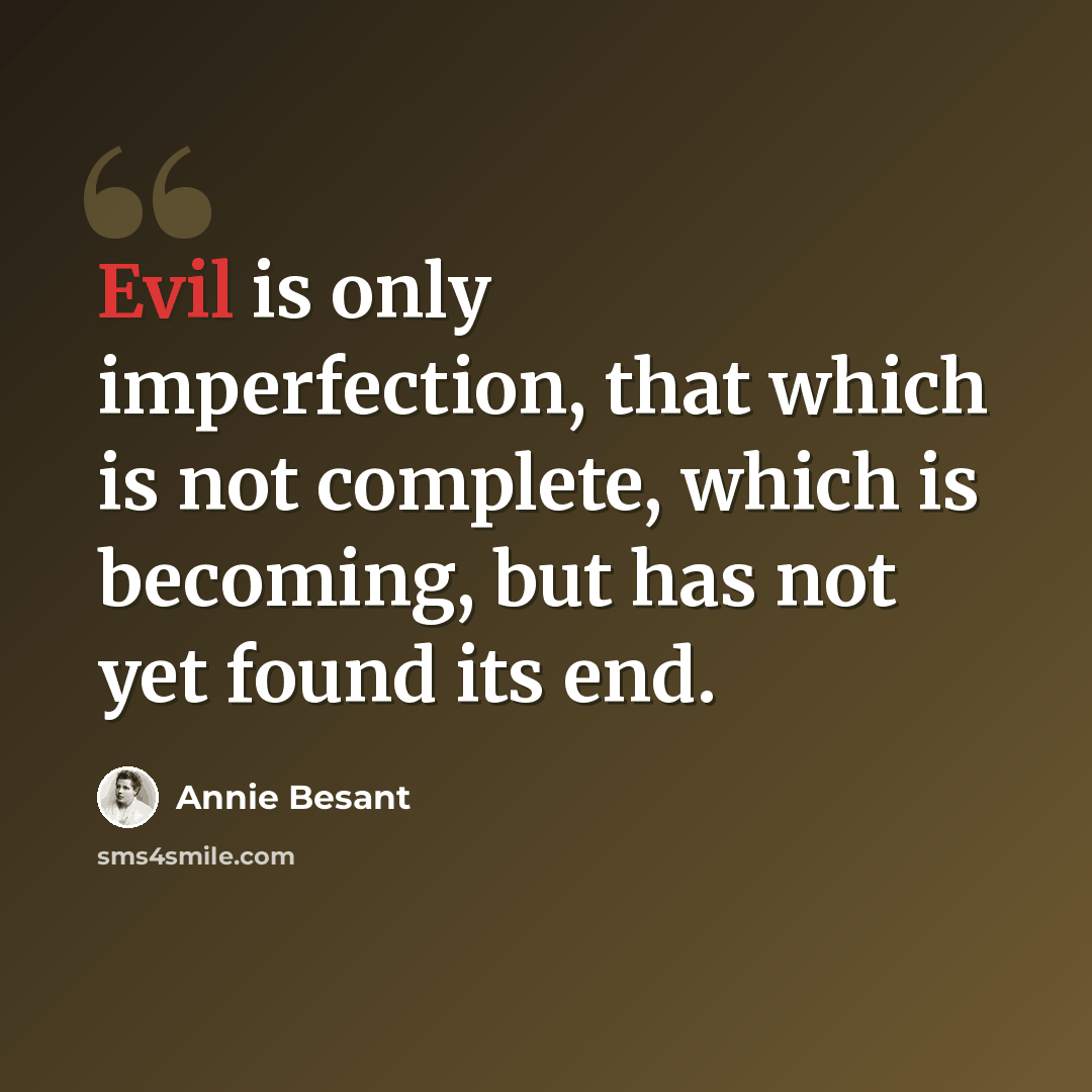 “Evil is only imperfection, that which is not complete, which is becoming, but has not yet found its end.” quote by Annie Besant