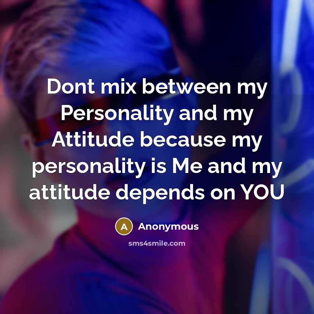 “Dont mix between my Personality and my Attitude because my personality is Me and my attitude depends on YOU” quote by Anonymous