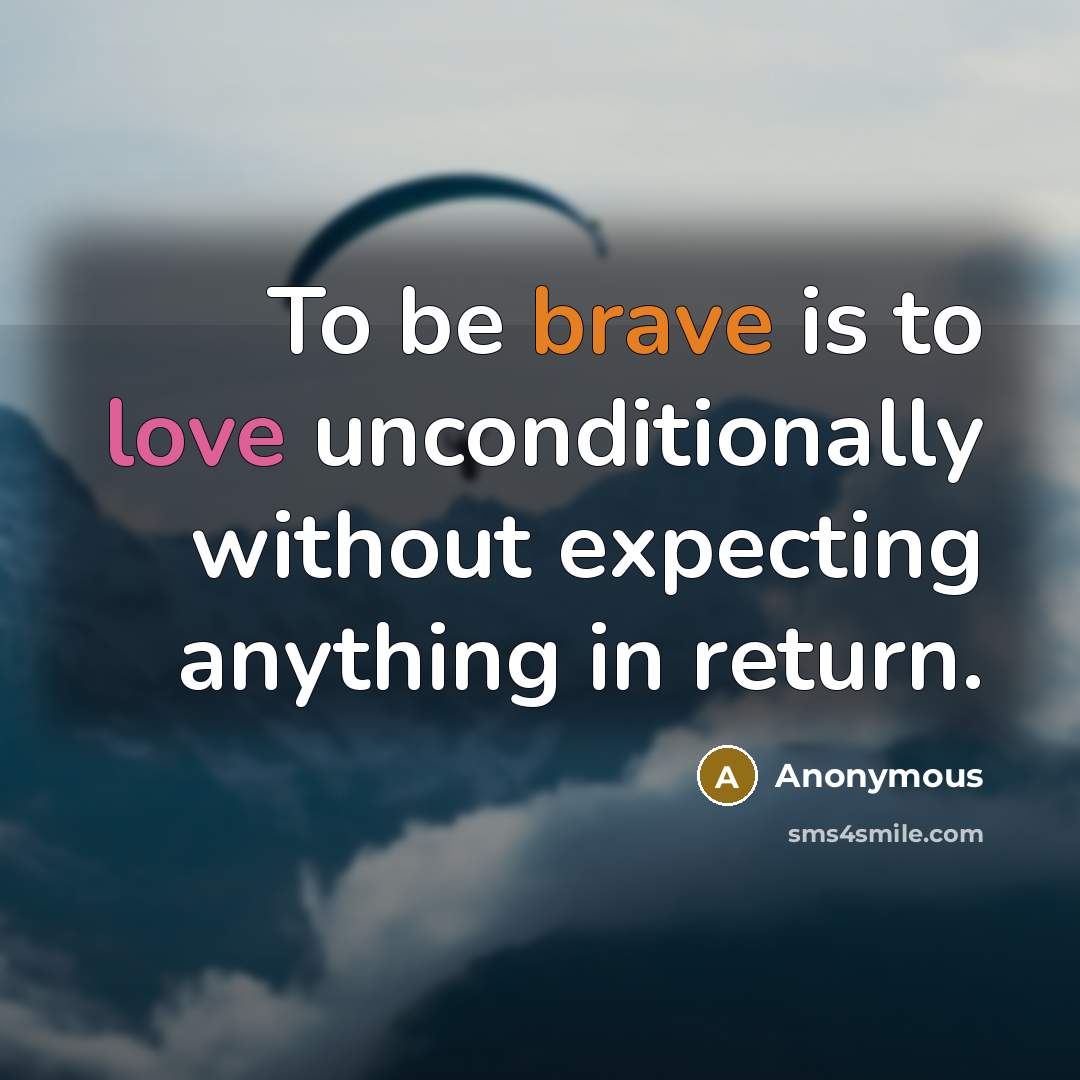 “To be brave is to love unconditionally without expecting anything in return.” quote by Anonymous