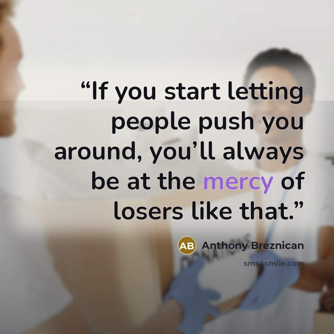 “If you start letting people push you around, you’ll always be at the mercy of losers like that.” quote by Anthony Breznican