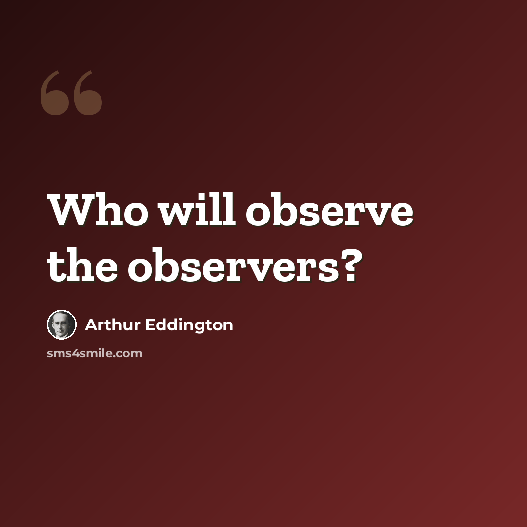“Who will observe the observers?” quote by Arthur Eddington