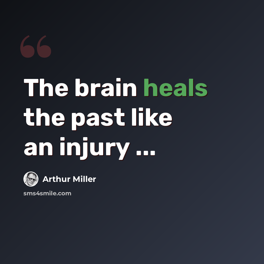 “The brain heals the past like an injury ...” quote by Arthur Miller