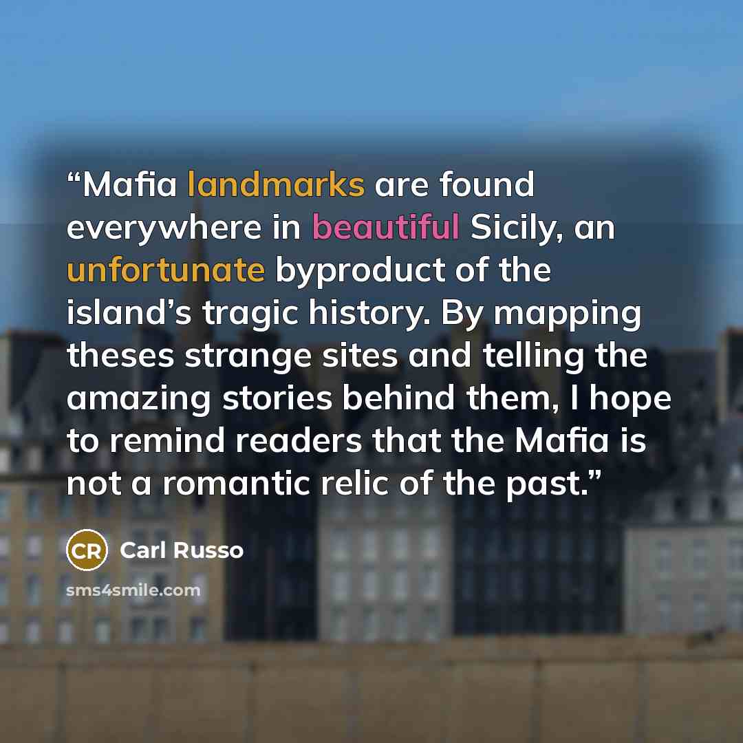“Mafia landmarks are found everywhere in beautiful Sicily, an unfortunate byproduct of the island’s tragic history. By mapping theses strange sites and telling the amazing stories behind them, I hope to remind readers that the Mafia is not a romantic relic of the past.” quote by Carl Russo