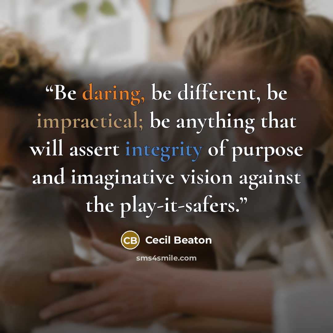 “Be daring, be different, be impractical; be anything that will assert integrity of purpose and imaginative vision against the play-it-safers.” quote by Cecil Beaton