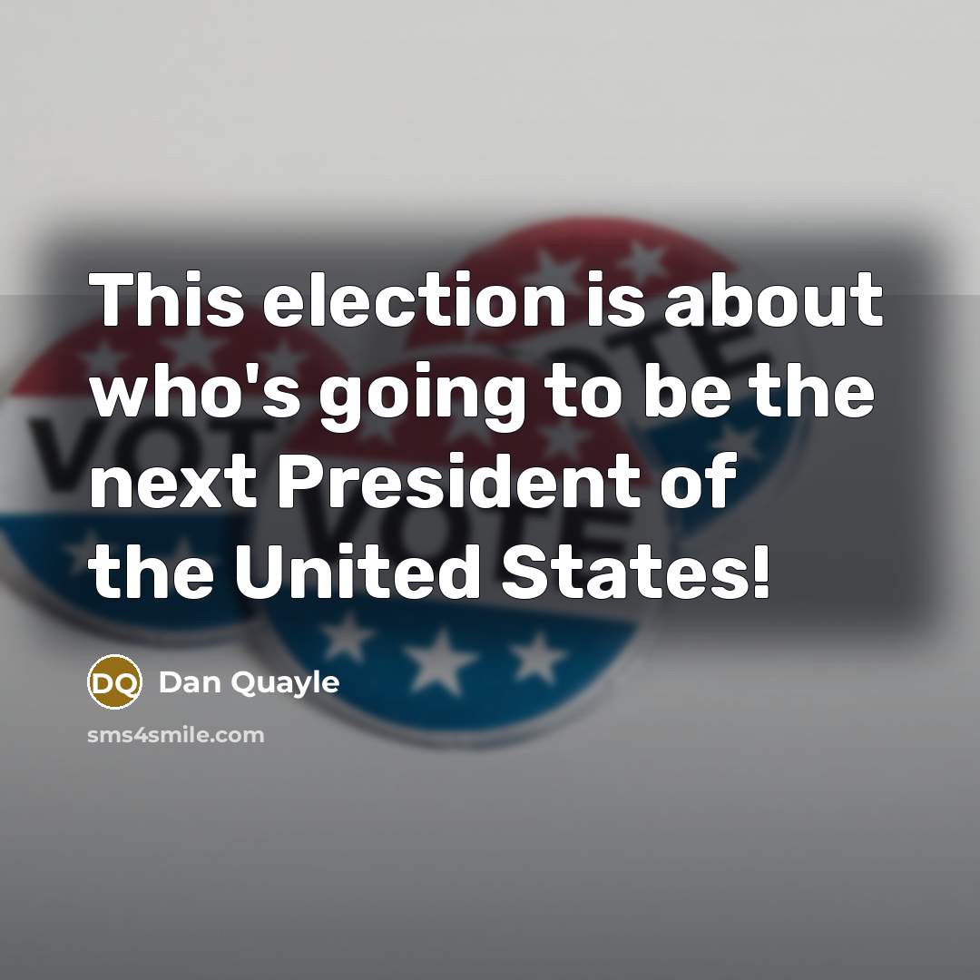 “This election is about who's going to be the next President of the United States!” quote by Dan Quayle