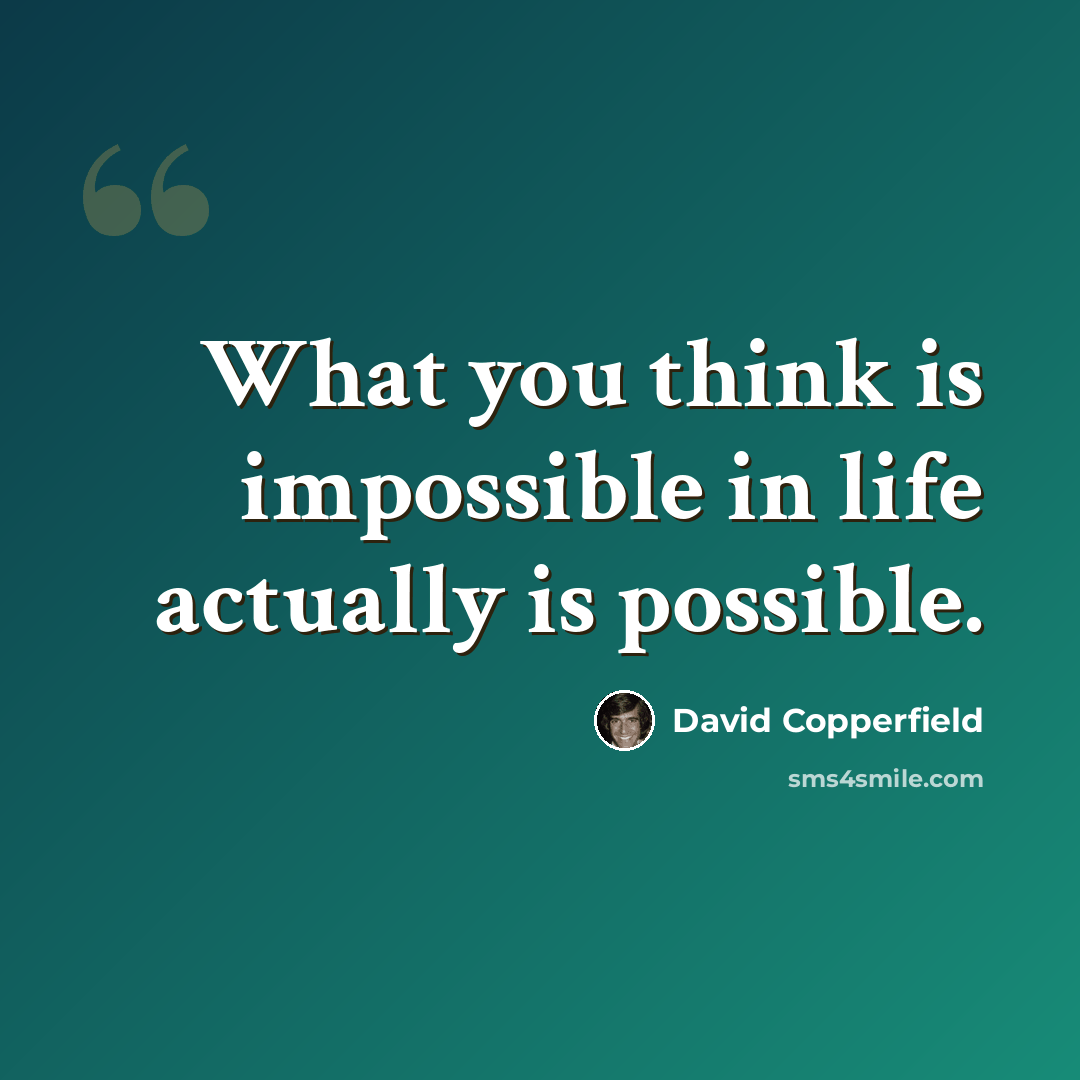 “What you think is impossible in life actually is possible.” quote by David Copperfield