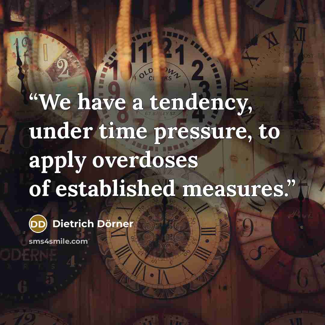 “We have a tendency, under time pressure, to apply overdoses of established measures.” quote by Dietrich Dörner