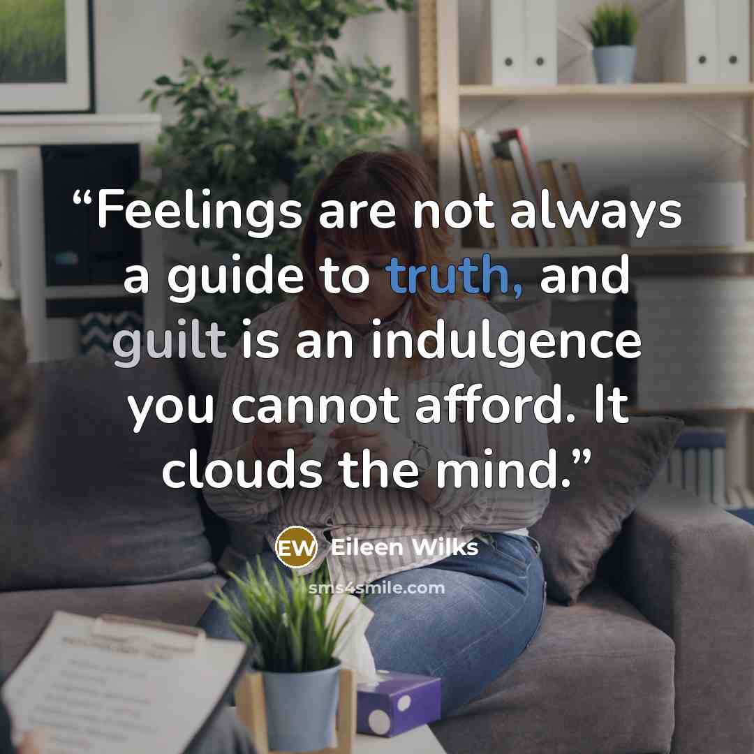 “Feelings are not always a guide to truth, and guilt is an indulgence you cannot afford. It clouds the mind.” quote by Eileen Wilks