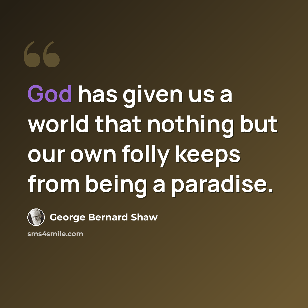 “God has given us a world that nothing but our own folly keeps from being a paradise.” quote by George Bernard Shaw