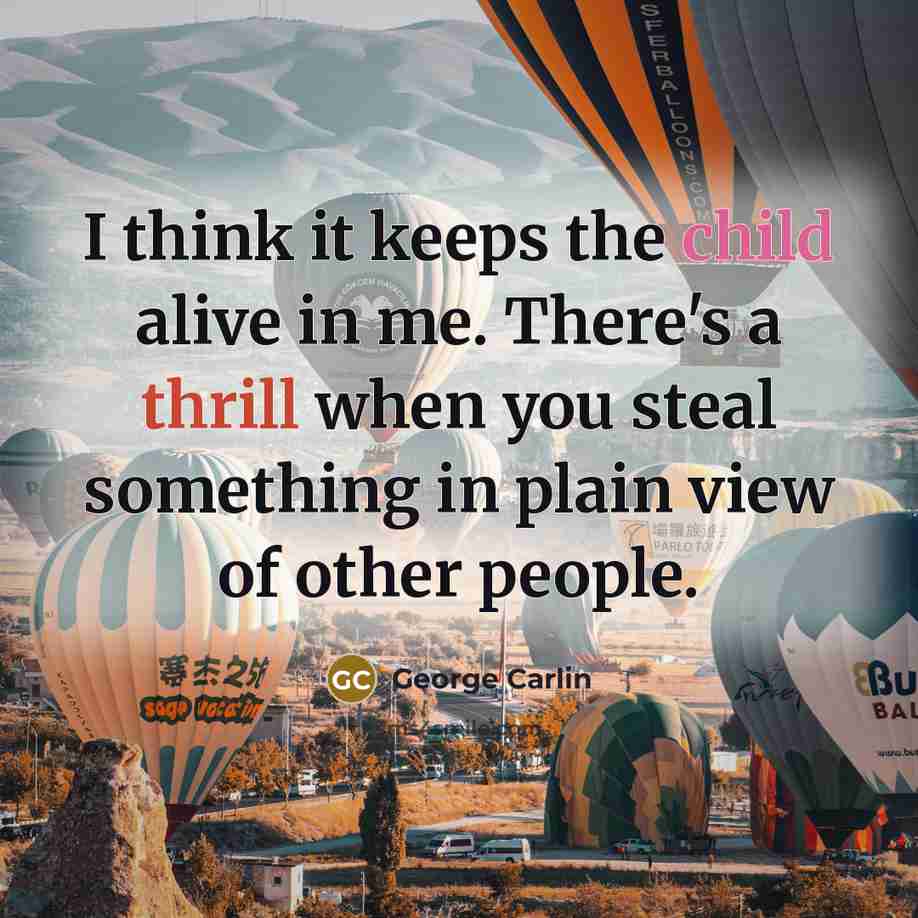 “I think it keeps the child alive in me. There's a thrill when you steal something in plain view of other people.” quote by George Carlin