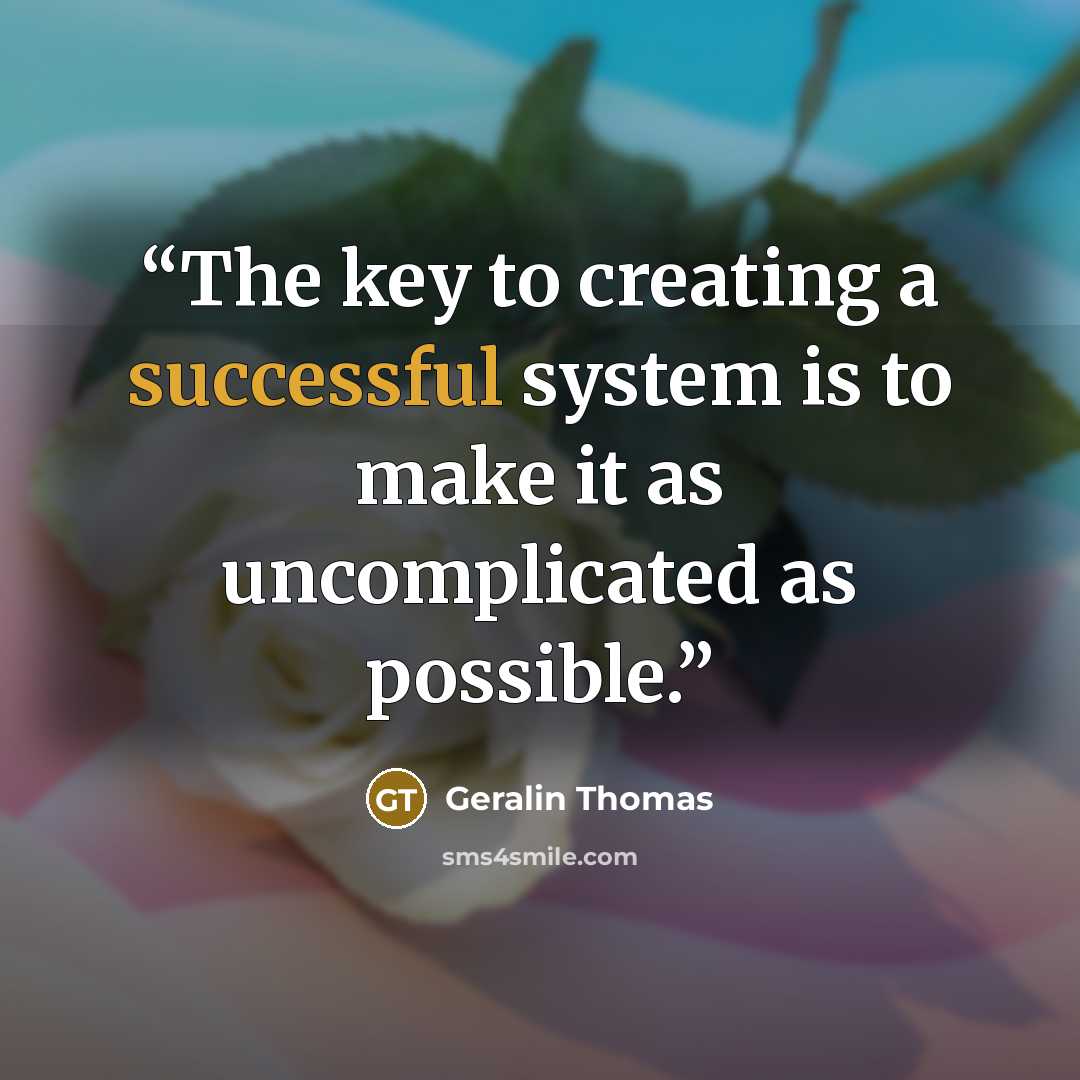 “The key to creating a successful system is to make it as uncomplicated as possible.” quote by Geralin Thomas