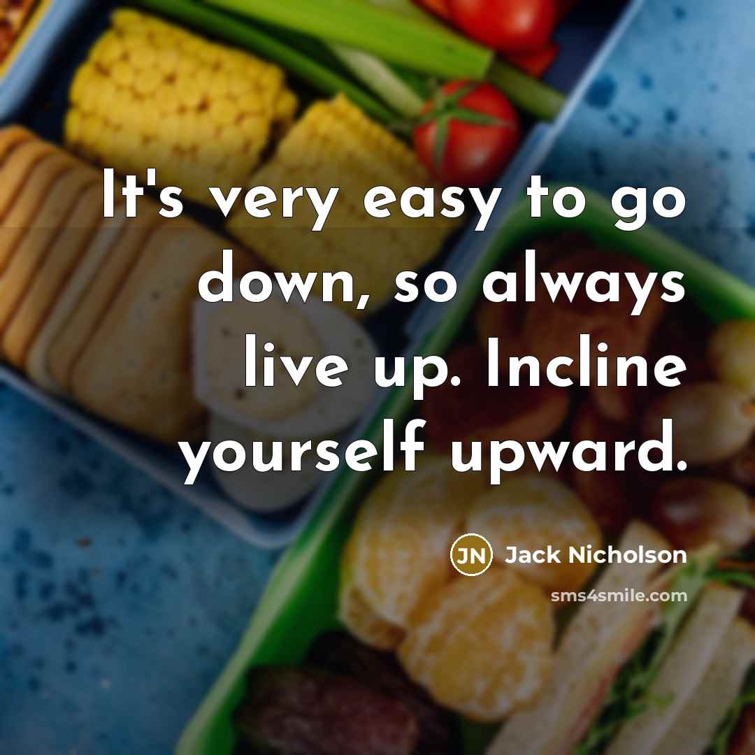 “It's very easy to go down, so always live up. Incline yourself upward.” quote by Jack Nicholson