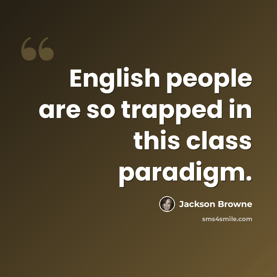 “English people are so trapped in this class paradigm.” quote by Jackson Browne