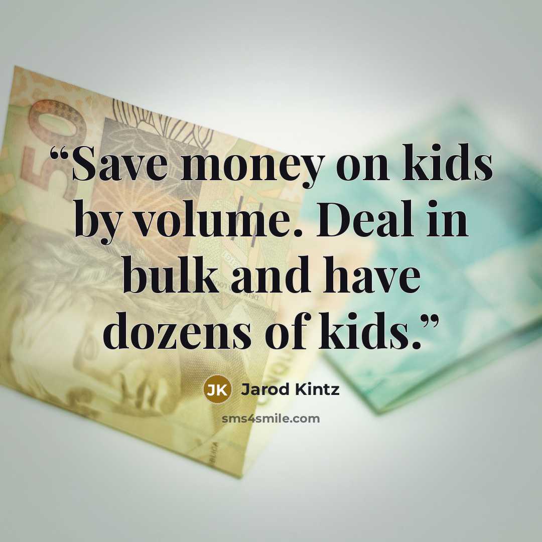 “Save money on kids by volume. Deal in bulk and have dozens of kids.” quote by Jarod Kintz