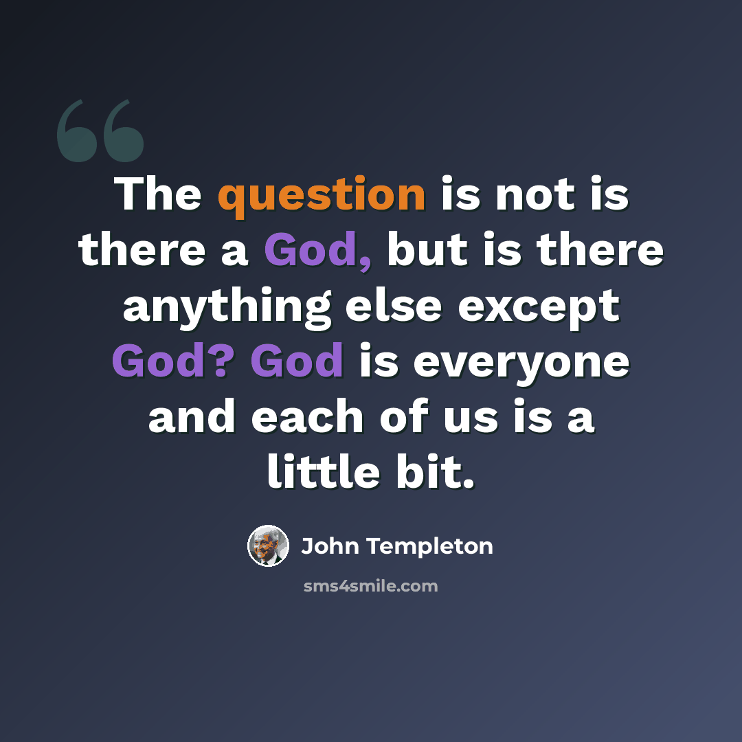 “The question is not is there a God, but is there anything else except God? God is everyone and each of us is a little bit.” quote by John Templeton