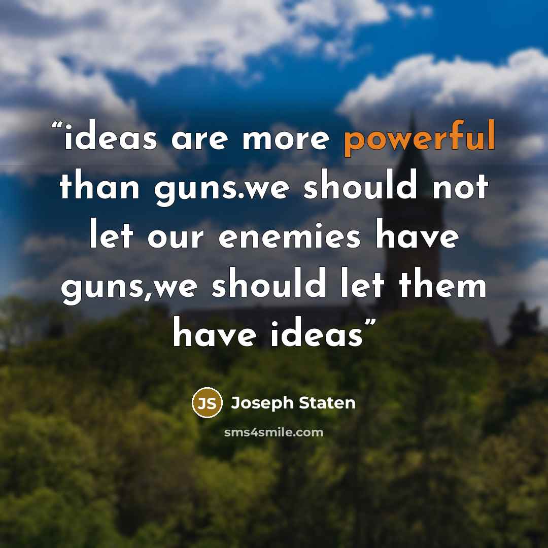 “ideas are more powerful than guns.we should not let our enemies have guns,we should let them have ideas” quote by Joseph Staten