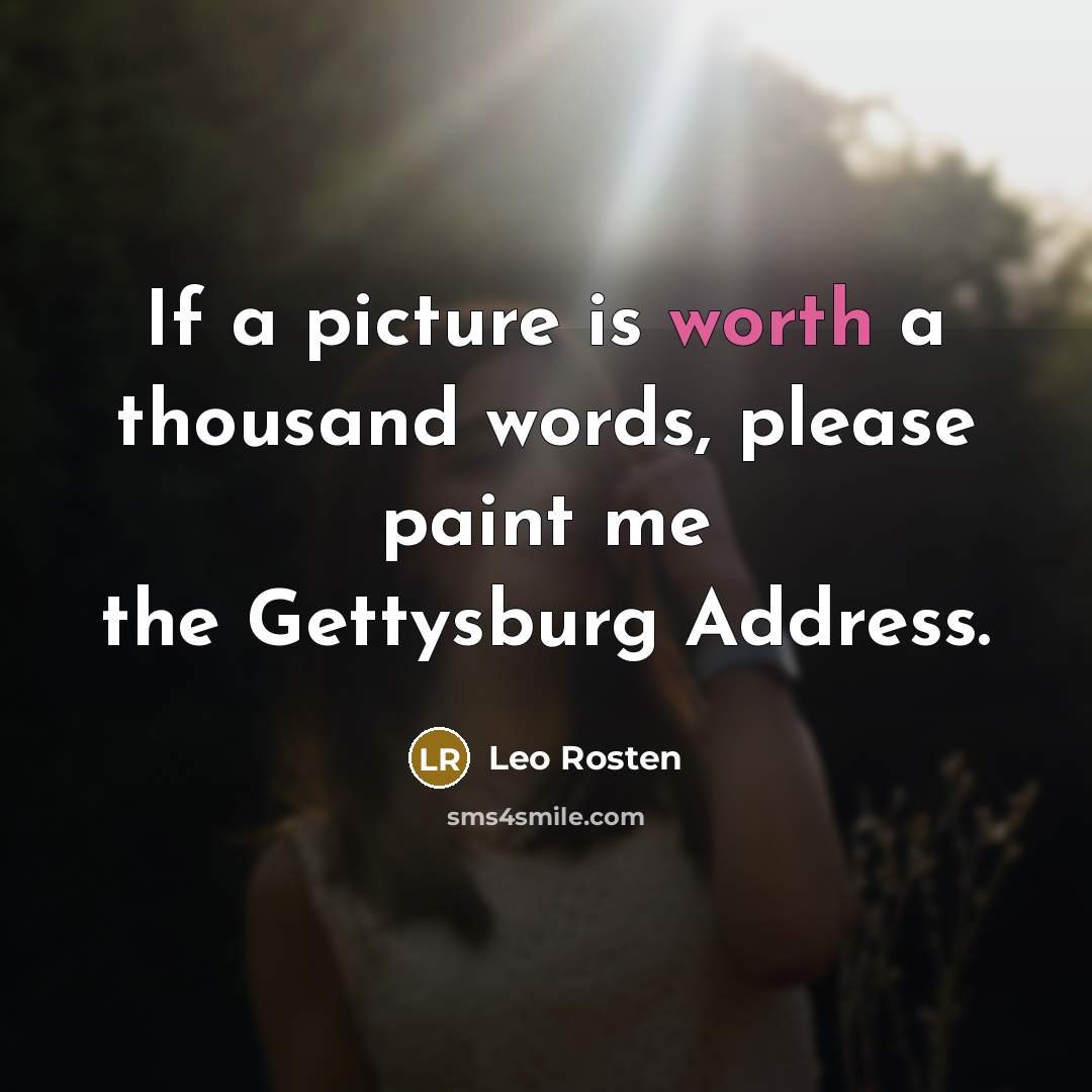 “If a picture is worth a thousand words, please paint me the Gettysburg Address.” quote by Leo Rosten