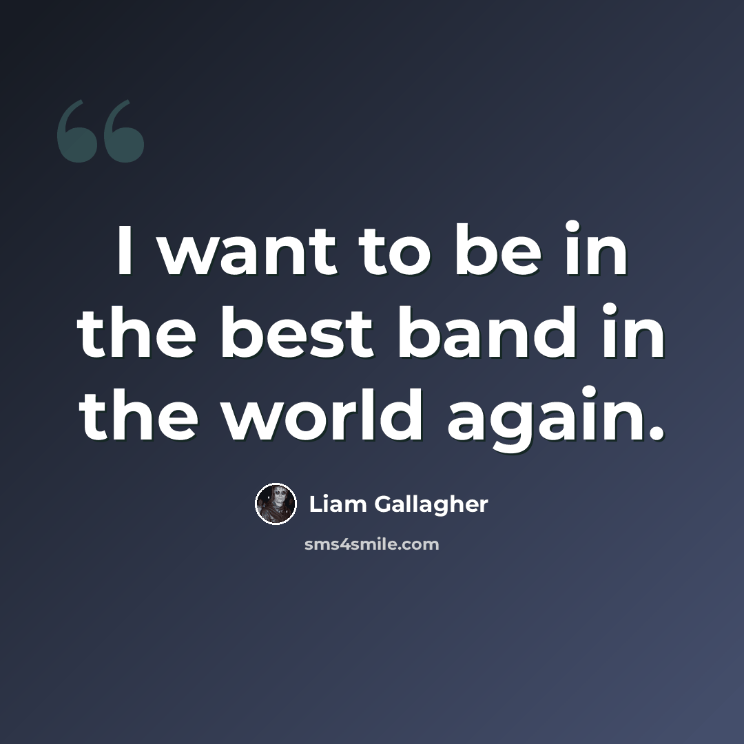 “I want to be in the best band in the world again.” quote by Liam Gallagher